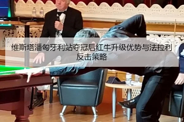 维斯塔潘匈牙利站夺冠后红牛升级优势与法拉利反击策略