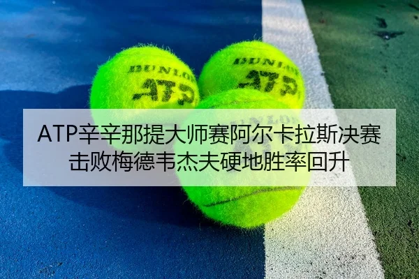 ATP辛辛那提大师赛阿尔卡拉斯决赛击败梅德韦杰夫硬地胜率回升